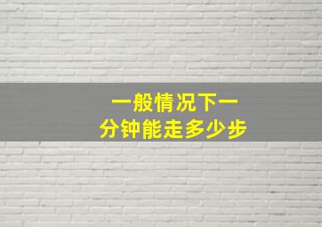 一般情况下一分钟能走多少步