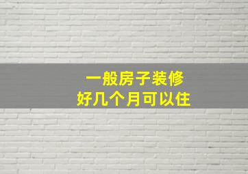 一般房子装修好几个月可以住