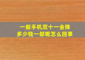 一般手机双十一会降多少钱一部呢怎么回事