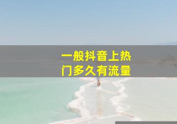 一般抖音上热门多久有流量