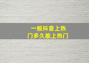 一般抖音上热门多久能上热门