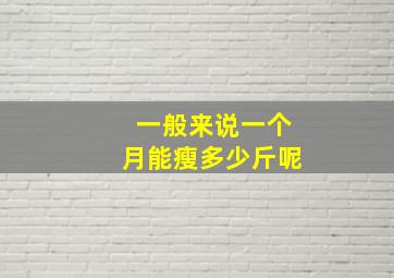 一般来说一个月能瘦多少斤呢