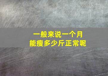 一般来说一个月能瘦多少斤正常呢