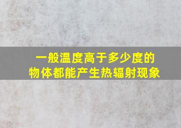 一般温度高于多少度的物体都能产生热辐射现象