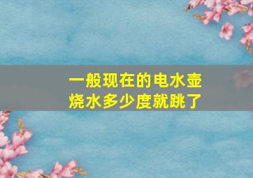 一般现在的电水壶烧水多少度就跳了