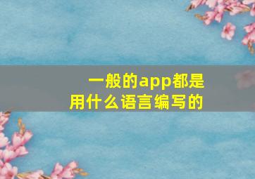 一般的app都是用什么语言编写的