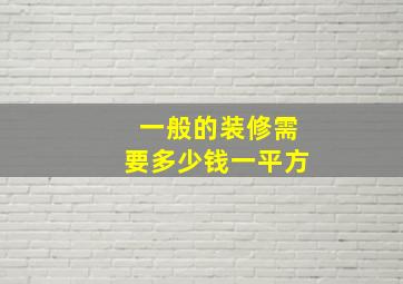 一般的装修需要多少钱一平方