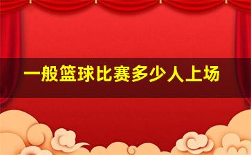 一般篮球比赛多少人上场