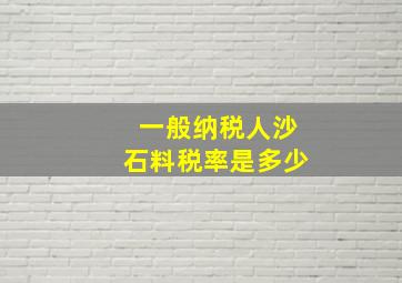 一般纳税人沙石料税率是多少