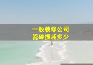 一般装修公司瓷砖损耗多少