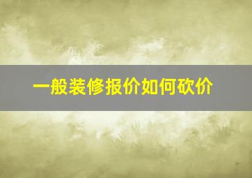 一般装修报价如何砍价