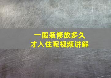 一般装修放多久才入住呢视频讲解