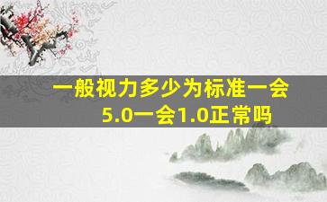 一般视力多少为标准一会5.0一会1.0正常吗