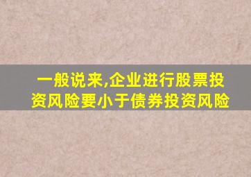 一般说来,企业进行股票投资风险要小于债券投资风险