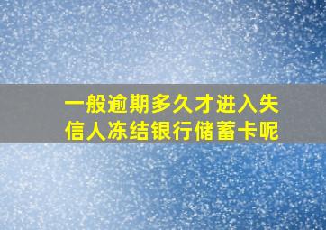 一般逾期多久才进入失信人冻结银行储蓄卡呢