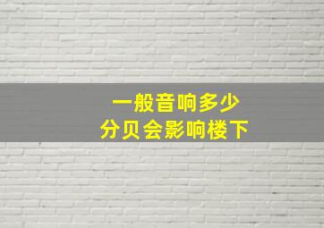 一般音响多少分贝会影响楼下