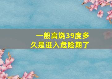 一般高烧39度多久是进入危险期了