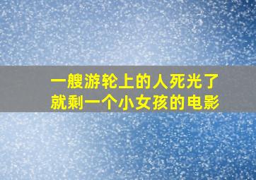 一艘游轮上的人死光了就剩一个小女孩的电影