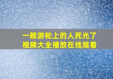 一艘游轮上的人死光了视频大全播放在线观看