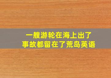 一艘游轮在海上出了事故都留在了荒岛英语