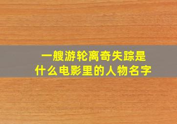 一艘游轮离奇失踪是什么电影里的人物名字