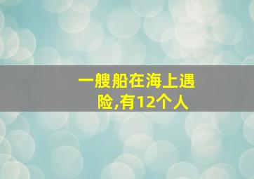 一艘船在海上遇险,有12个人