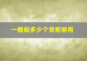 一艘船多少个货柜够用