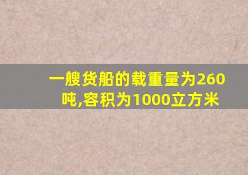 一艘货船的载重量为260吨,容积为1000立方米