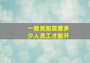 一艘货船需要多少人员工才能开