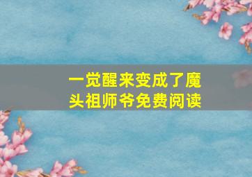 一觉醒来变成了魔头祖师爷免费阅读