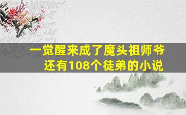 一觉醒来成了魔头祖师爷还有108个徒弟的小说