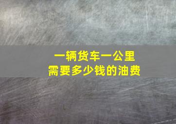 一辆货车一公里需要多少钱的油费