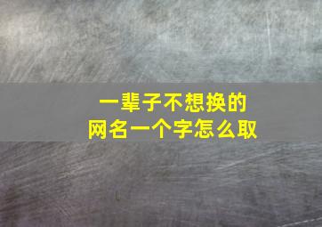 一辈子不想换的网名一个字怎么取