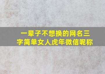 一辈子不想换的网名三字简单女人虎年微信呢称