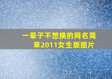 一辈子不想换的网名简单2011女生版图片