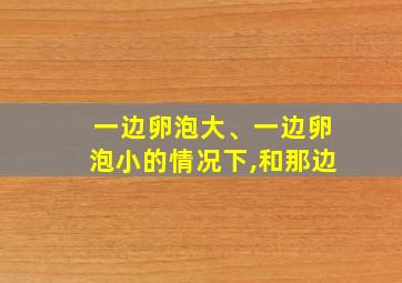 一边卵泡大、一边卵泡小的情况下,和那边