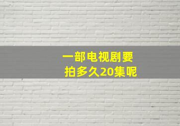 一部电视剧要拍多久20集呢