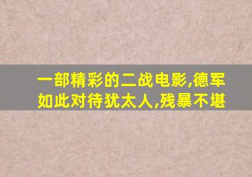 一部精彩的二战电影,德军如此对待犹太人,残暴不堪