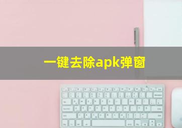 一键去除apk弹窗