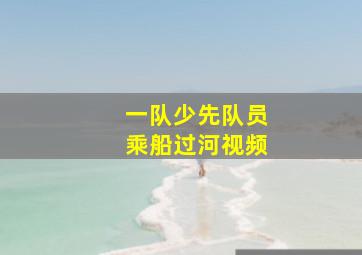 一队少先队员乘船过河视频