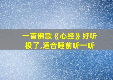 一首佛歌《心经》好听极了,适合睡前听一听