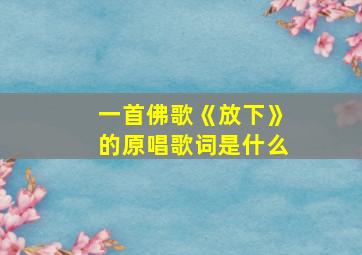 一首佛歌《放下》的原唱歌词是什么