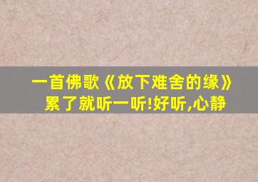 一首佛歌《放下难舍的缘》累了就听一听!好听,心静