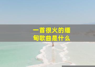 一首很火的缅甸歌曲是什么