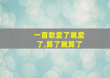 一首歌爱了就爱了,算了就算了