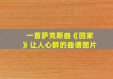 一首萨克斯曲《回家》让人心醉的曲谱图片