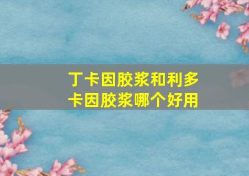 丁卡因胶浆和利多卡因胶浆哪个好用