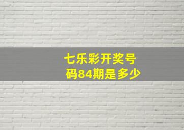 七乐彩开奖号码84期是多少