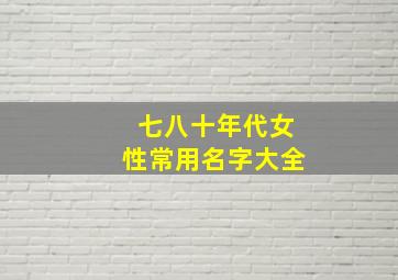 七八十年代女性常用名字大全