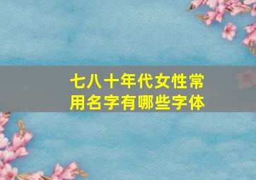 七八十年代女性常用名字有哪些字体